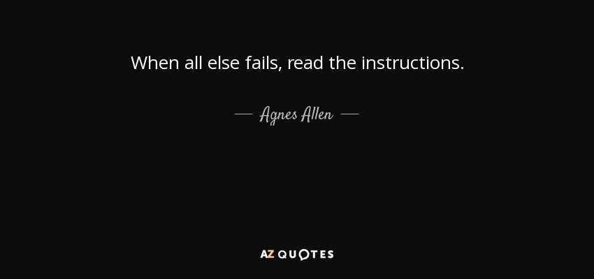 When all else fails, read the instructions. - Agnes Allen