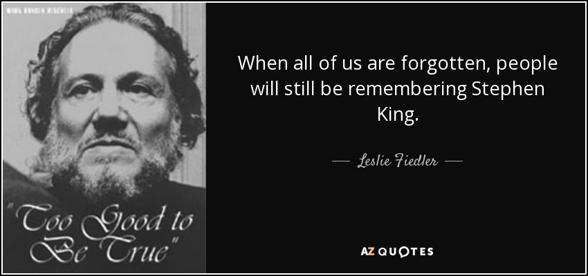 When all of us are forgotten, people will still be remembering Stephen King. - Leslie Fiedler