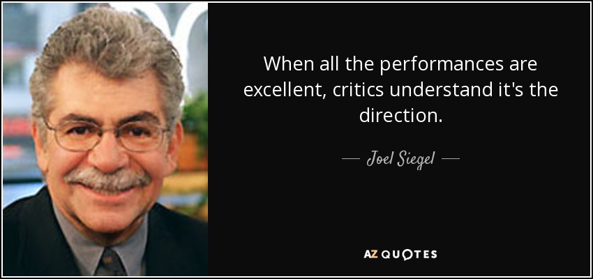 When all the performances are excellent, critics understand it's the direction. - Joel Siegel