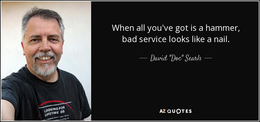 When all you've got is a hammer, bad service looks like a nail. - David 