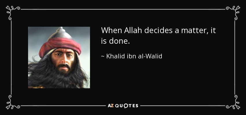 When Allah decides a matter, it is done. - Khalid ibn al-Walid