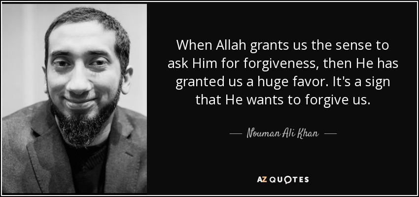 When Allah grants us the sense to ask Him for forgiveness, then He has granted us a huge favor. It's a sign that He wants to forgive us. - Nouman Ali Khan