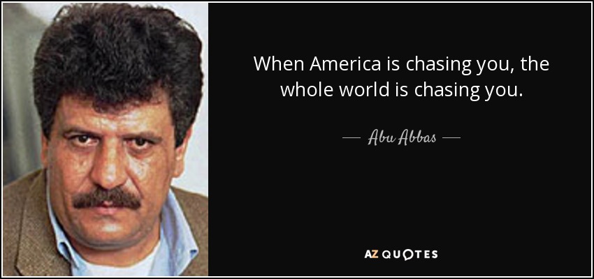When America is chasing you, the whole world is chasing you. - Abu Abbas
