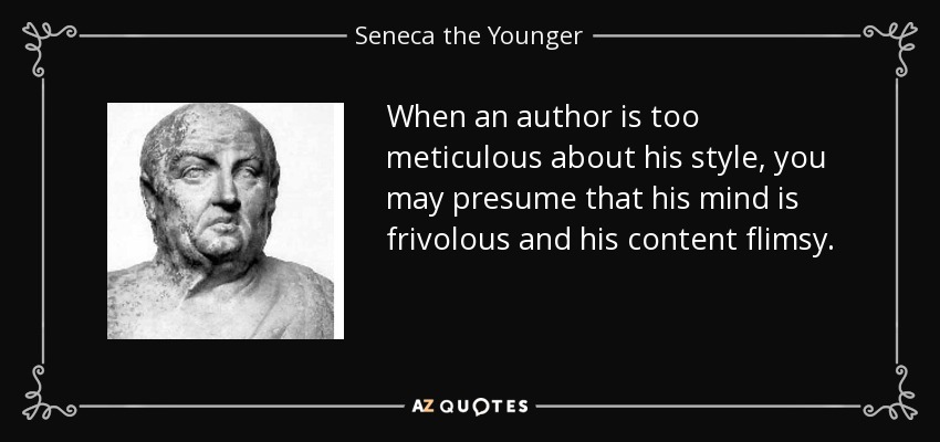 When an author is too meticulous about his style, you may presume that his mind is frivolous and his content flimsy. - Seneca the Younger