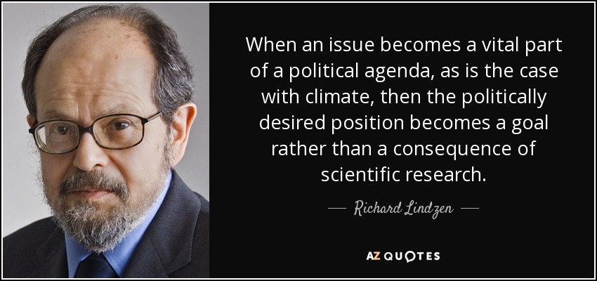 When an issue becomes a vital part of a political agenda, as is the case with climate, then the politically desired position becomes a goal rather than a consequence of scientific research. - Richard Lindzen
