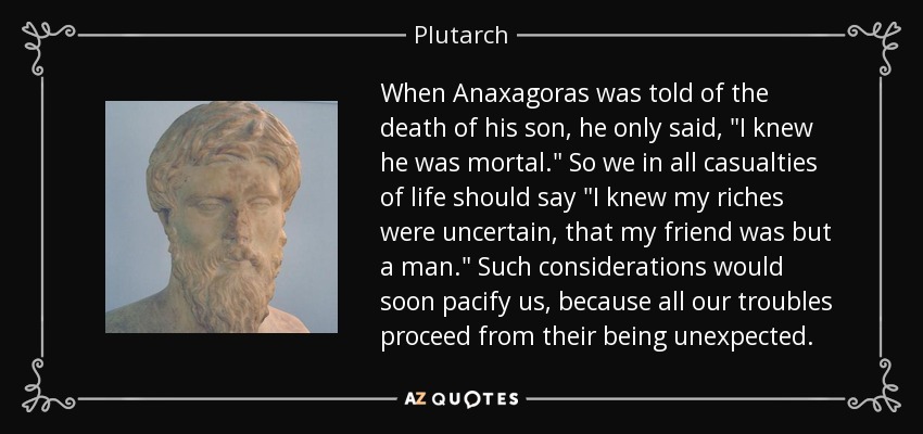 When Anaxagoras was told of the death of his son, he only said, 