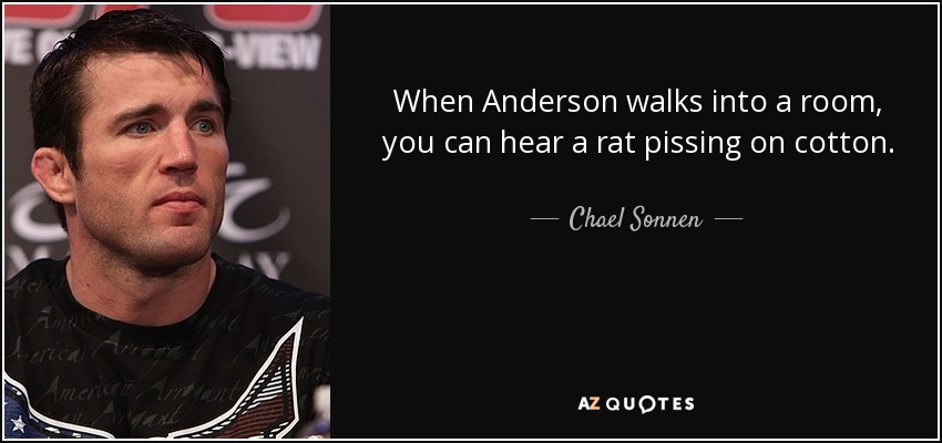 When Anderson walks into a room, you can hear a rat pissing on cotton. - Chael Sonnen