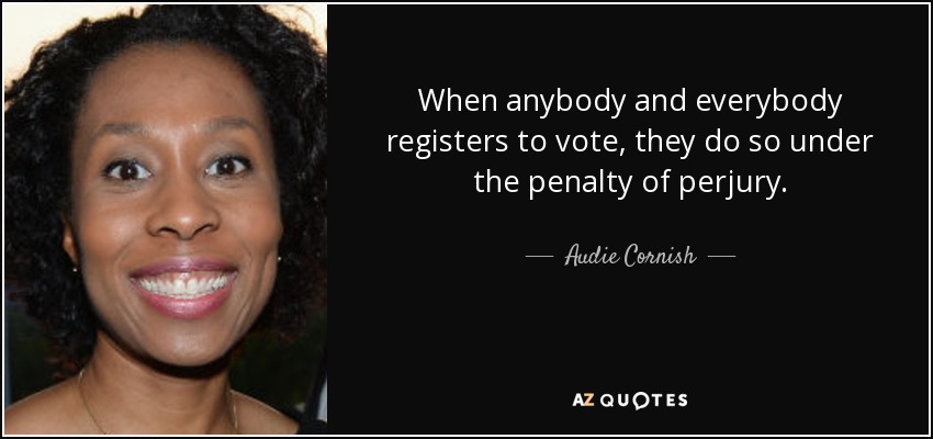 When anybody and everybody registers to vote, they do so under the penalty of perjury. - Audie Cornish