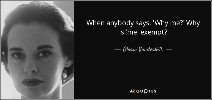 When anybody says, 'Why me?' Why is 'me' exempt? - Gloria Vanderbilt
