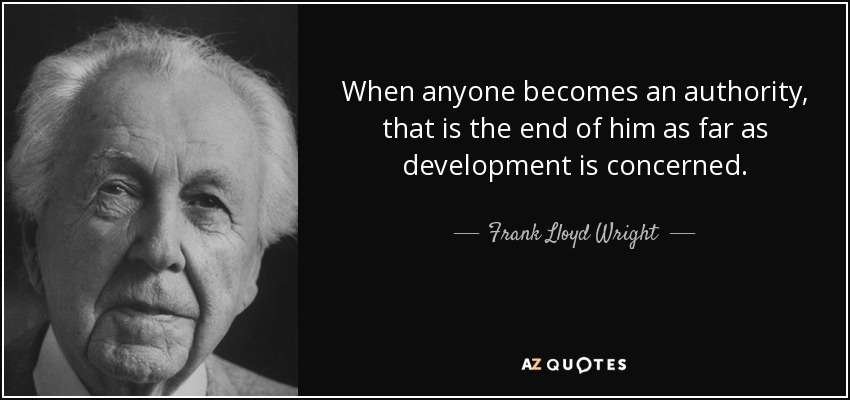 When anyone becomes an authority, that is the end of him as far as development is concerned. - Frank Lloyd Wright