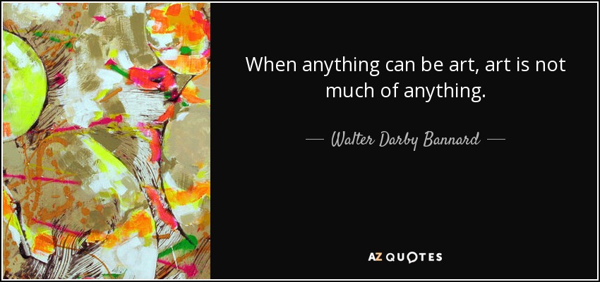 When anything can be art, art is not much of anything. - Walter Darby Bannard