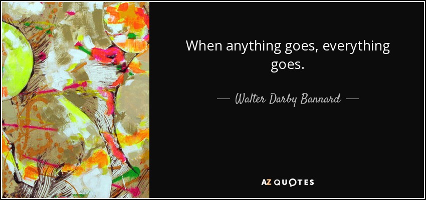 When anything goes, everything goes. - Walter Darby Bannard