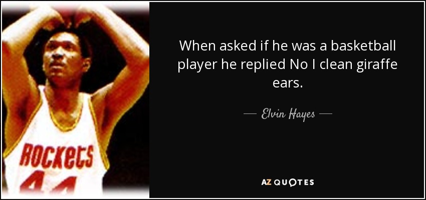 When asked if he was a basketball player he replied No I clean giraffe ears. - Elvin Hayes