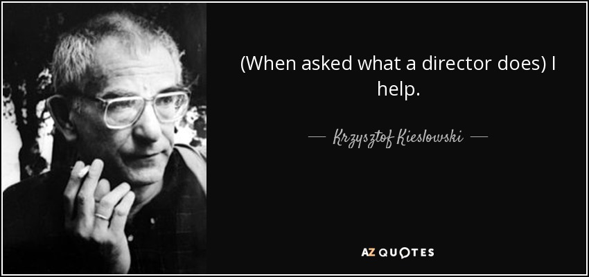 (When asked what a director does) I help. - Krzysztof Kieslowski