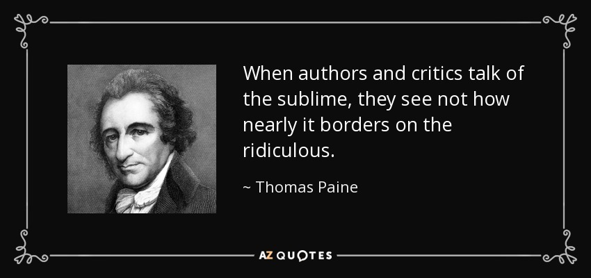 When authors and critics talk of the sublime, they see not how nearly it borders on the ridiculous. - Thomas Paine