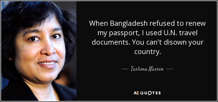 When Bangladesh refused to renew my passport, I used U.N. travel documents. You can't disown your country. - Taslima Nasrin