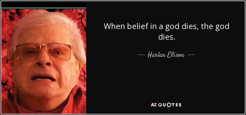 When belief in a god dies, the god dies. - Harlan Ellison