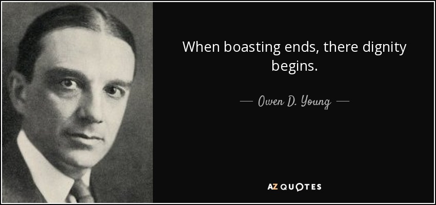 When boasting ends, there dignity begins. - Owen D. Young