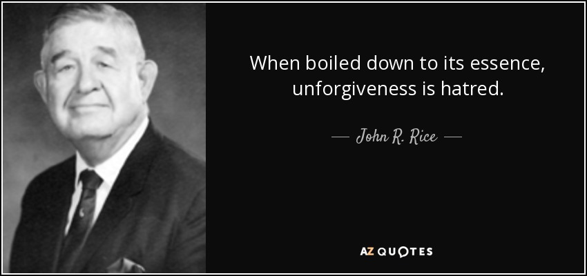 When boiled down to its essence, unforgiveness is hatred. - John R. Rice