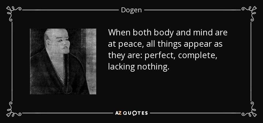 When both body and mind are at peace, all things appear as they are: perfect, complete, lacking nothing. - Dogen