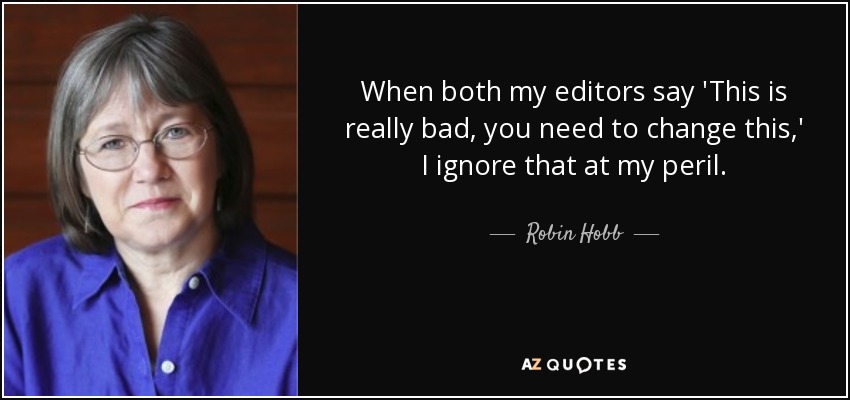 When both my editors say 'This is really bad, you need to change this,' I ignore that at my peril. - Robin Hobb