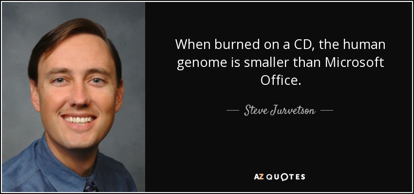 When burned on a CD, the human genome is smaller than Microsoft Office. - Steve Jurvetson