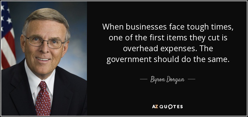 When businesses face tough times, one of the first items they cut is overhead expenses. The government should do the same. - Byron Dorgan