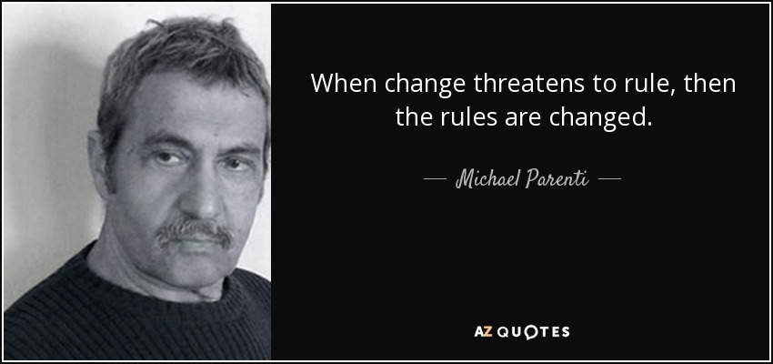 When change threatens to rule, then the rules are changed. - Michael Parenti