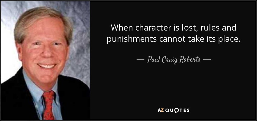 When character is lost, rules and punishments cannot take its place. - Paul Craig Roberts