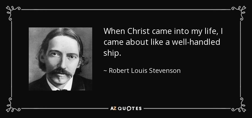 When Christ came into my life, I came about like a well-handled ship. - Robert Louis Stevenson
