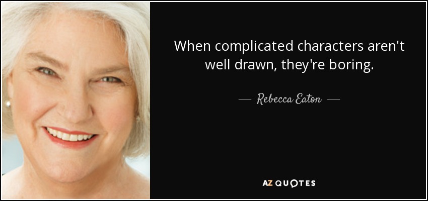 When complicated characters aren't well drawn, they're boring. - Rebecca Eaton