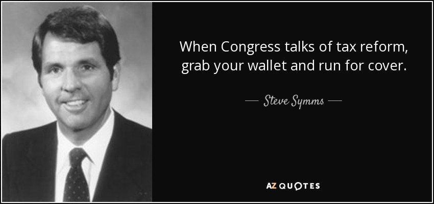 When Congress talks of tax reform, grab your wallet and run for cover. - Steve Symms