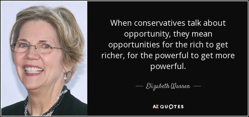 When conservatives talk about opportunity, they mean opportunities for the rich to get richer, for the powerful to get more powerful. - Elizabeth Warren