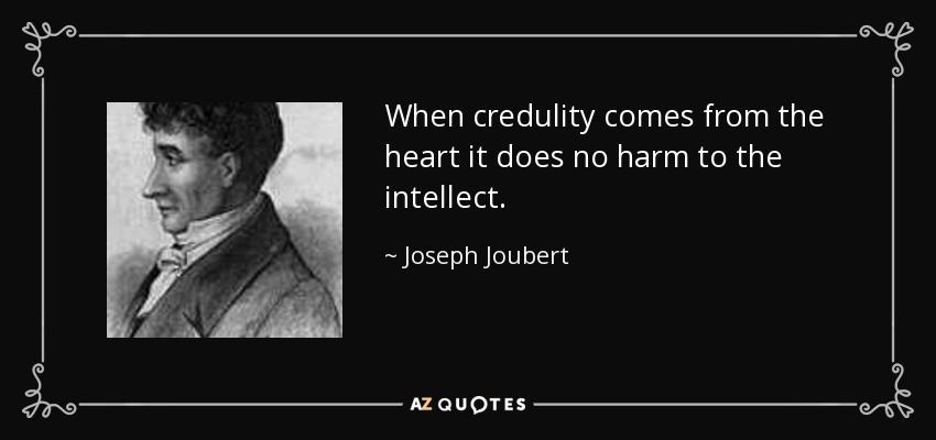 When credulity comes from the heart it does no harm to the intellect. - Joseph Joubert