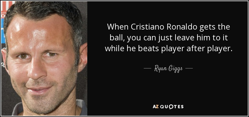 When Cristiano Ronaldo gets the ball, you can just leave him to it while he beats player after player. - Ryan Giggs