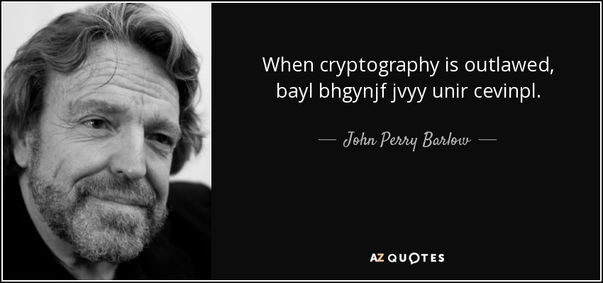 When cryptography is outlawed, bayl bhgynjf jvyy unir cevinpl. - John Perry Barlow