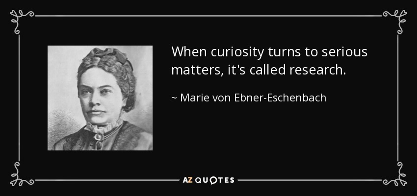 When curiosity turns to serious matters, it's called research. - Marie von Ebner-Eschenbach