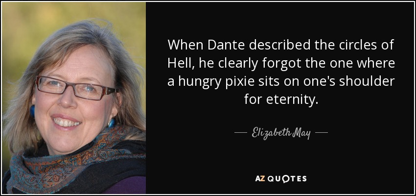 When Dante described the circles of Hell, he clearly forgot the one where a hungry pixie sits on one's shoulder for eternity. - Elizabeth May
