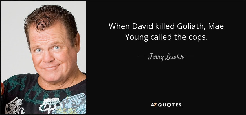 When David killed Goliath, Mae Young called the cops. - Jerry Lawler