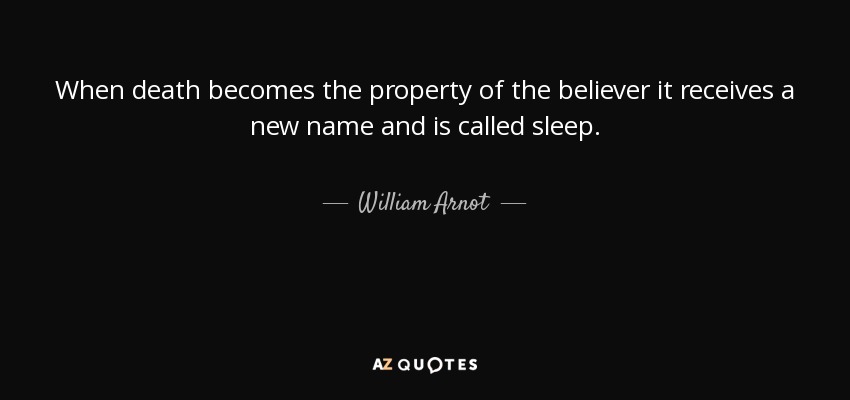 When death becomes the property of the believer it receives a new name and is called sleep. - William Arnot