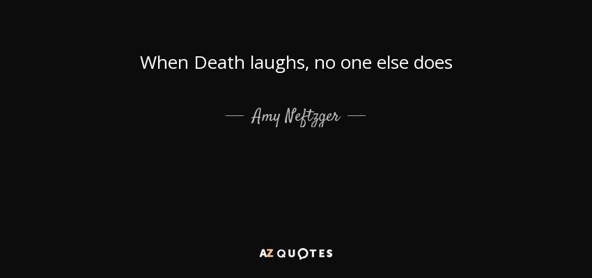 When Death laughs, no one else does - Amy Neftzger