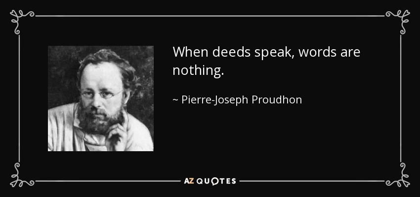 When deeds speak, words are nothing. - Pierre-Joseph Proudhon