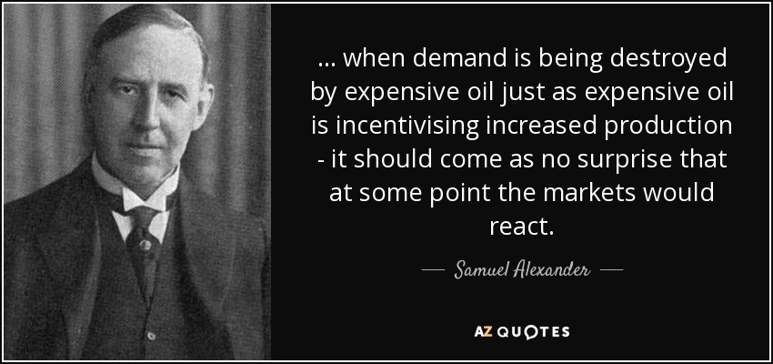 ... when demand is being destroyed by expensive oil just as expensive oil is incentivising increased production - it should come as no surprise that at some point the markets would react. - Samuel Alexander