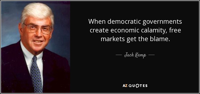 When democratic governments create economic calamity, free markets get the blame. - Jack Kemp
