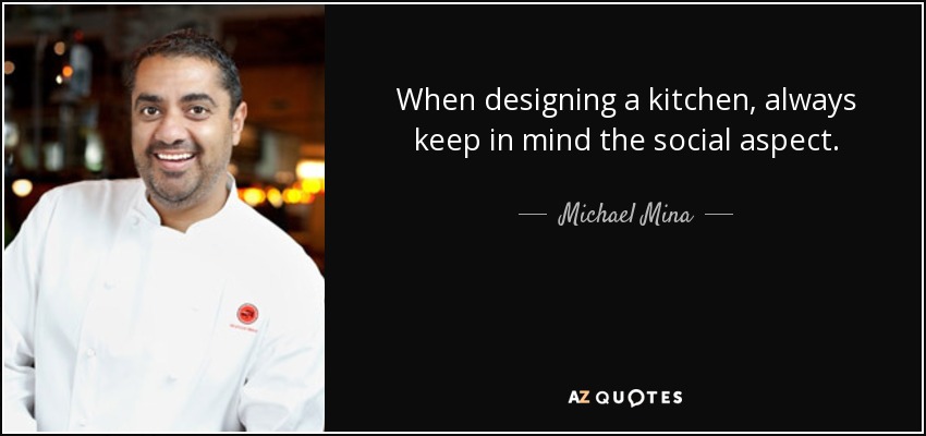 When designing a kitchen, always keep in mind the social aspect. - Michael Mina