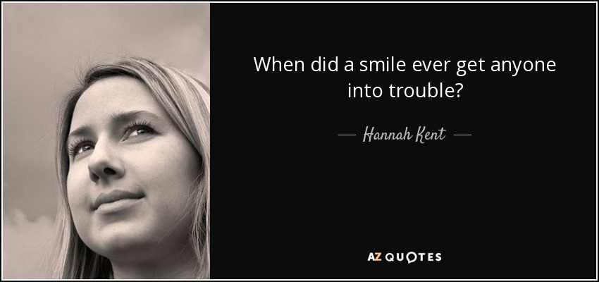 When did a smile ever get anyone into trouble? - Hannah Kent