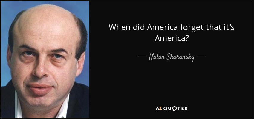 When did America forget that it's America? - Natan Sharansky