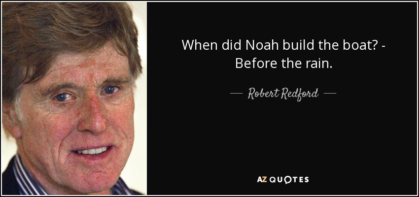 When did Noah build the boat? - Before the rain. - Robert Redford