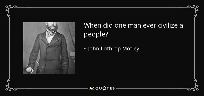 When did one man ever civilize a people? - John Lothrop Motley