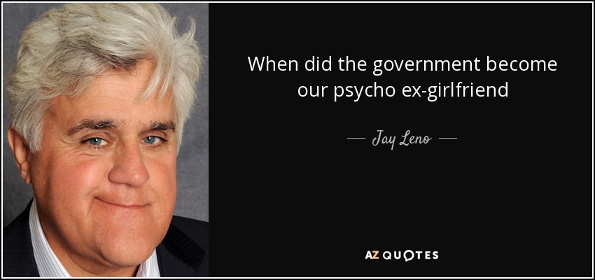 When did the government become our psycho ex-girlfriend - Jay Leno